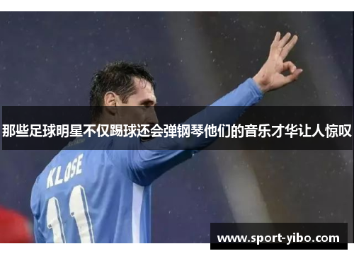那些足球明星不仅踢球还会弹钢琴他们的音乐才华让人惊叹 那些足球明星不仅踢球还会弹钢琴他们的音乐才华让人惊叹