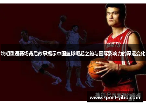 姚明重返赛场背后故事揭示中国篮球崛起之路与国际影响力的深远变化