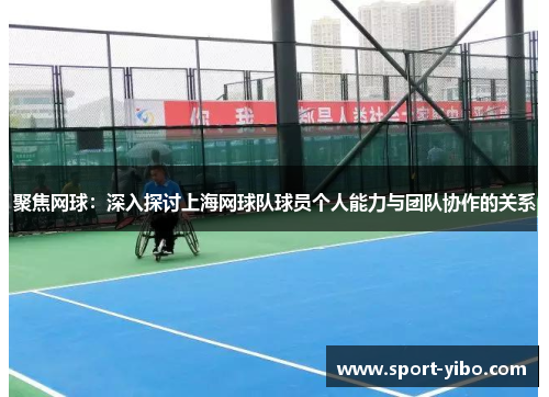聚焦网球：深入探讨上海网球队球员个人能力与团队协作的关系
