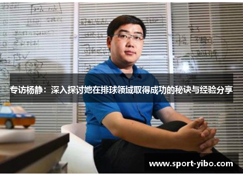专访杨静：深入探讨她在排球领域取得成功的秘诀与经验分享