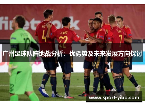 广州足球队阵地战分析：优劣势及未来发展方向探讨