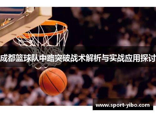 成都篮球队中路突破战术解析与实战应用探讨