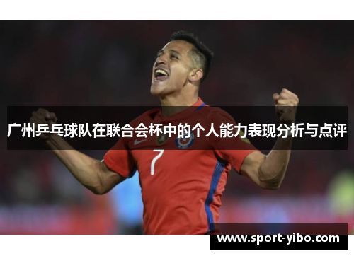 广州乒乓球队在联合会杯中的个人能力表现分析与点评