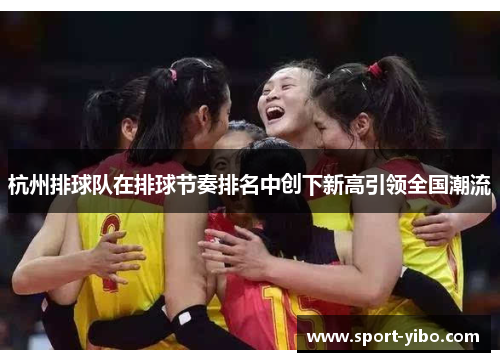 杭州排球队在排球节奏排名中创下新高引领全国潮流