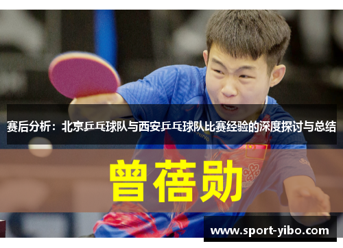 赛后分析：北京乒乓球队与西安乒乓球队比赛经验的深度探讨与总结