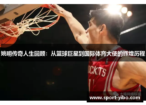 姚明传奇人生回顾：从篮球巨星到国际体育大使的辉煌历程