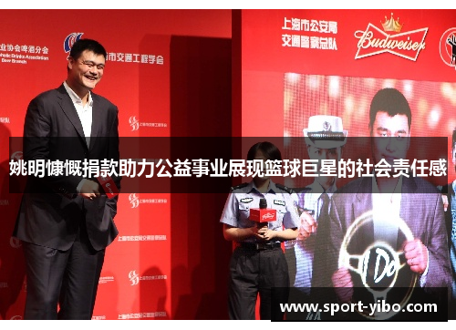 姚明慷慨捐款助力公益事业展现篮球巨星的社会责任感