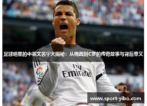 足球明星的中英文名字大揭秘：从梅西到C罗的传奇故事与背后意义