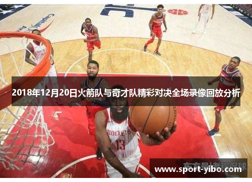 2018年12月20日火箭队与奇才队精彩对决全场录像回放分析