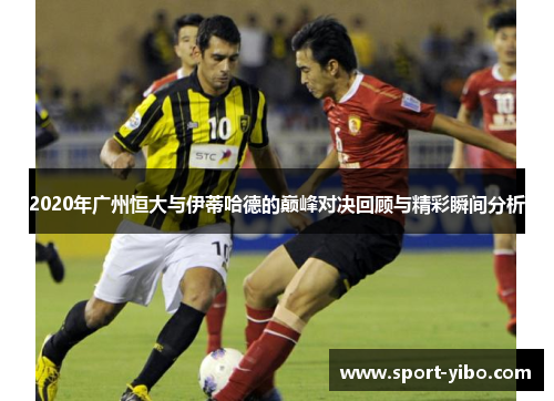 2020年广州恒大与伊蒂哈德的巅峰对决回顾与精彩瞬间分析