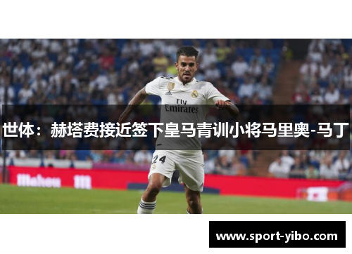 世体：赫塔费接近签下皇马青训小将马里奥-马丁