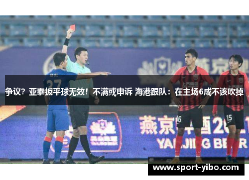 争议？亚泰扳平球无效！不满或申诉 海港跟队：在主场6成不该吹掉