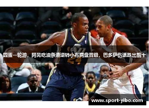 四蛋一轮游，阿昺吃油条遭逆转小布两盘晋级，巴多萨伤退跌出前十