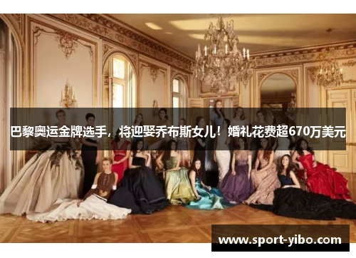 巴黎奥运金牌选手，将迎娶乔布斯女儿！婚礼花费超670万美元