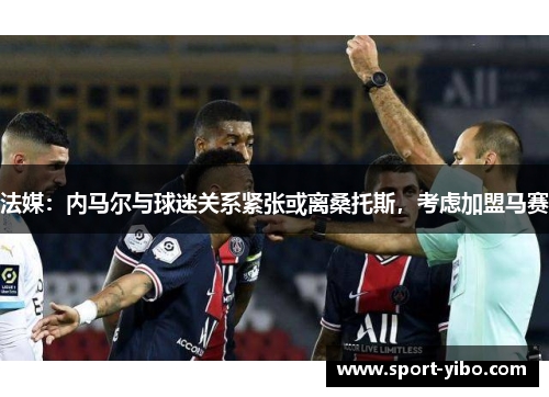 法媒:内马尔与球迷关系紧张或离桑托斯,考虑加盟马赛 法媒:内马尔与球迷关系紧张或离桑托斯,考虑加盟马赛