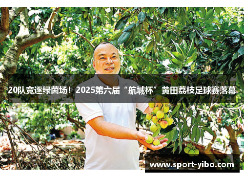 20队竞逐绿茵场!2025第六届“航城杯”黄田荔枝足球赛落幕 20队竞逐绿茵场!2025第六届“航城杯”黄田荔枝足球赛落幕